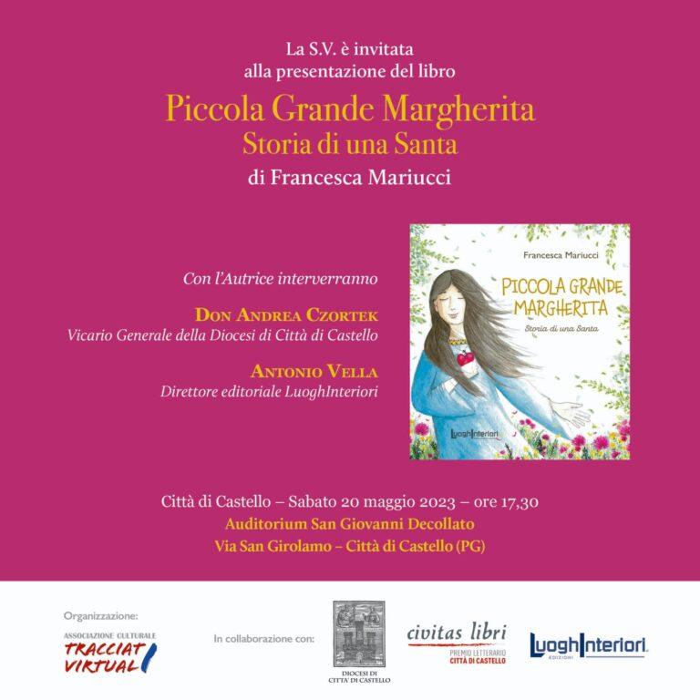 Sabato 20 maggio alle ore 17 presso l’Auditorium di San Giovanni Decollato in via San Girolamo a Città di Castello, la presentazione del libro Piccola Grande Margherita – Storia di una Santa di Francesca Mariucci
